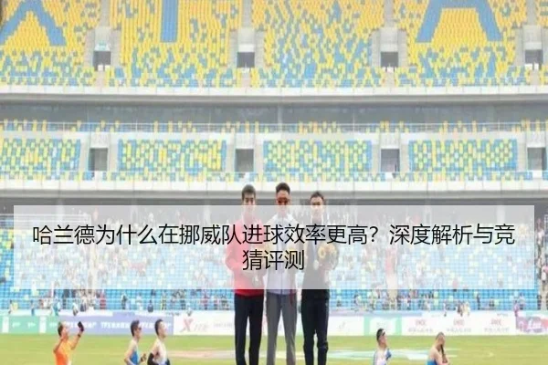 哈兰德为什么在挪威队进球效率更高？深度解析与竞猜评测